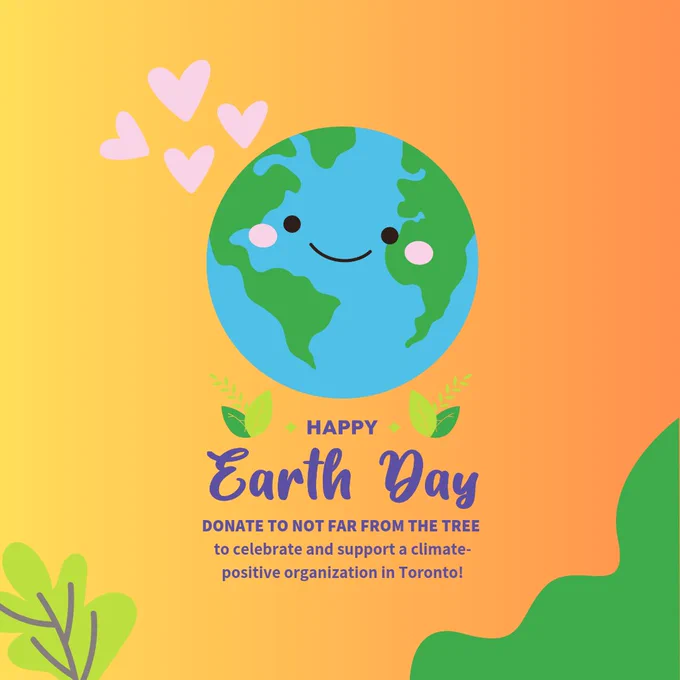 A smiling Earth has little hearts next to it against an orange gradient background. Below the Earth says "Happy Earth Day! Donate to Not Far From The Tree to celebrate and support a climate positive organization in Toronto."