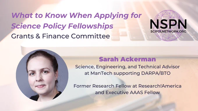 What to Know When Applying for Science Policy Fellowships. Sarah Ackerman. Former Research Fellow and AAAS Fellow.