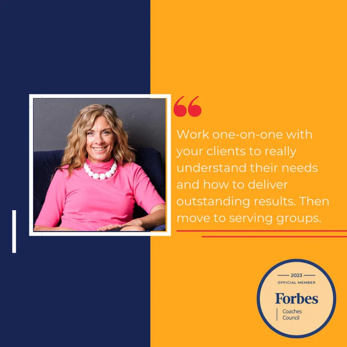 Forbes Coaches Council quote by Sundae Bean. "Work one-on-one with your clients to really understand their needs and how to deliver outstanding results. Then move to serving groups."