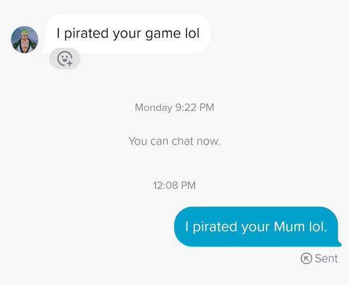 Some random on TikTok messaged me saying they pirated our game, but little did they know. I pirated their Mum 15 years ago.