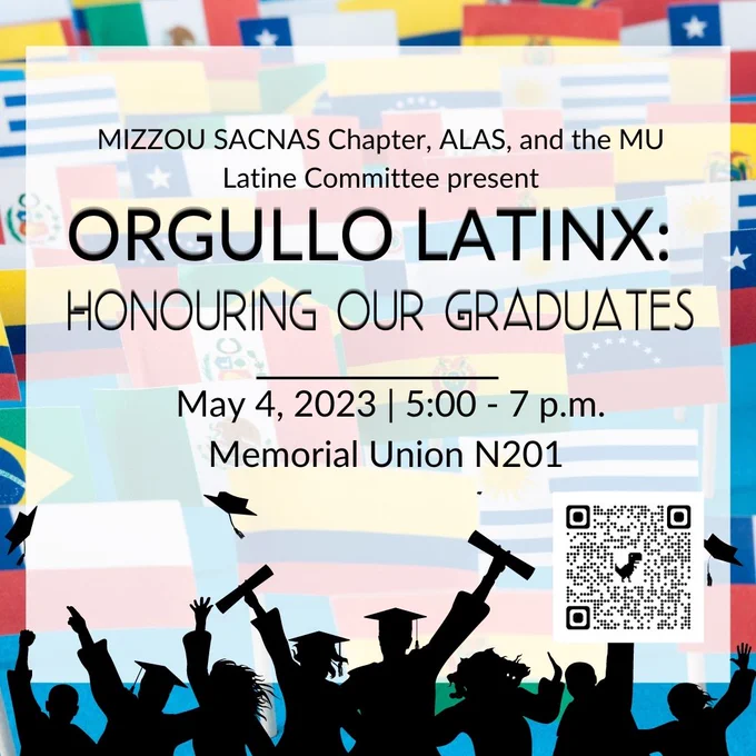 In this image, a black and white silhouette of graduates is placed over a background of Latin American flags. Text reads: "Mizzou SACNAS Chapter, ALAS, and the MU Latine Committee present Orgullo Latinx: Honouring our graduates. May 4, 2023 | 5:00 - 7 p.m. Memorial Union N201." 