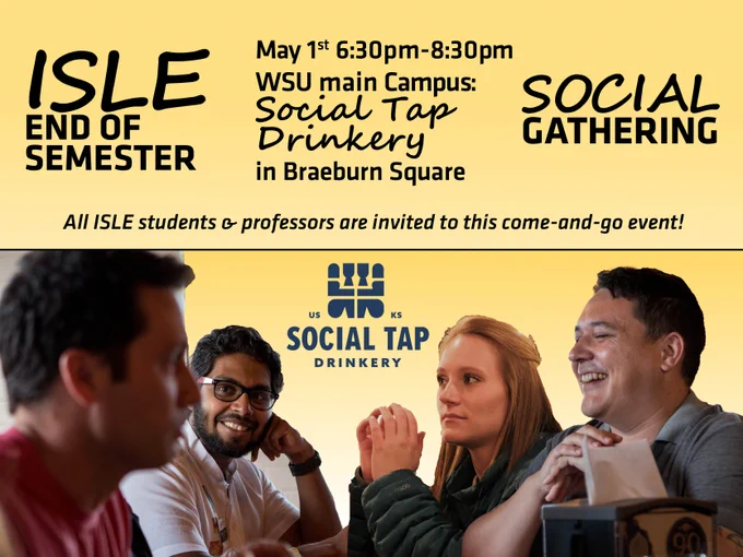 ISLE End of Semester Social Gathering. May 1st, 6:30pm - 8:30pm. WSU main campus: Social Tap Drinkery in Braeburn Square. All ISLE students & Professors are invited to this come-and-go event! A composite image of four students seated, talking to one another is shown. The Social Tap Drinkery logo is in the center of the image between the students. 