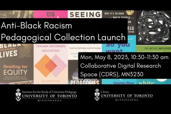 A collection of book covers related to anti-black racism with the words "Anti-Black Racism Pedagogical Collection Launch on Monday, May 8, 2023 from 10:30-11:30 am in the Collaborative Digital Research Space (CDRS), MN 3230 at UofT Mississauga. 