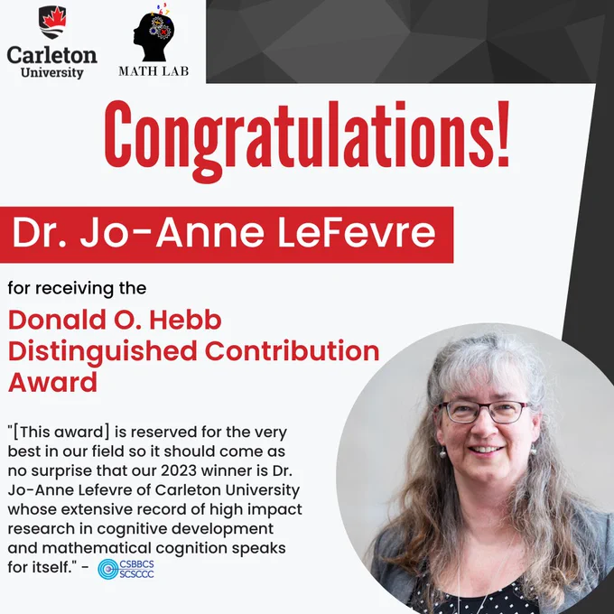 Congratulations! Dr. Jo-Anne LeFevre for receiving the Donald O. Hebb Distinguished Contribution Award. "[This award] is reserved for the very best in our field so it should come as no surprise that our 2023 winner is Dr. Jo-Anne Lefevre of Carleton University whose extensive record of high impact research in cognitive development and mathematical cognition speaks for itself." - CSBBCS/SCSCCC