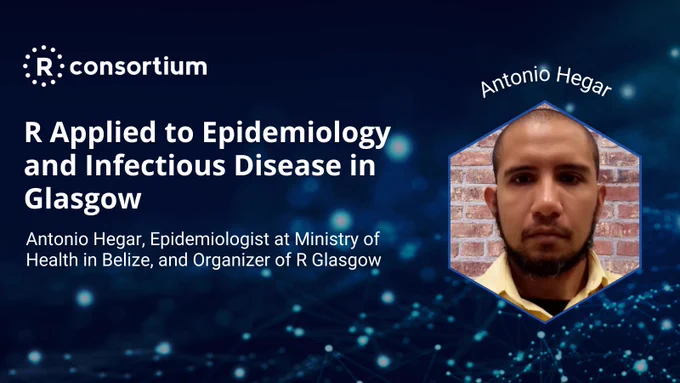 There is a photo of Antonio on the right side. On the left side, below the R Consortium logo, there is an additional text which reads: R Applied to Epidemiology and Infectious Disease in Glasgow, Antonio Hegar, Epidemiologist at Ministry of Health in Belize, and organizer of R Glasglow