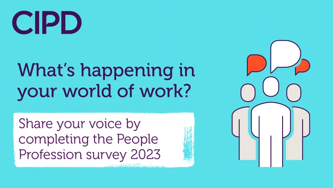 The CIPD asks, 'What's happening in your world of work? Share your voice by completing the People Profession Survey 2023'