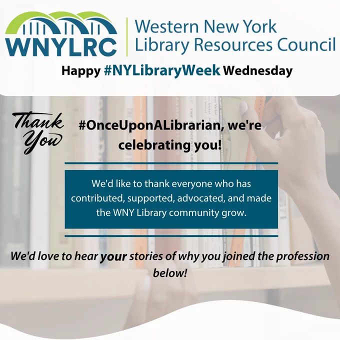 Graphic with the Western New York Library Resources Council Logo at the top wishes everyone a happy #NYLibraryWeek! There is a shelf of books in the background with a hand pulling out a book. Text says thank you to everyone who has contributed to the WNY Library Community and helped make it grow. Please share your stories!