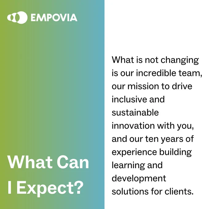 Color-blocked graphic with a green-blue gradient on the left side that says "What can I expect?" in white text. The right half of the graphic is white with "What is not changing is our incredible team, our mission to drive inclusive and sustainable innovation with you, and our ten years of experience building learning and development solutions for clients" in black text.