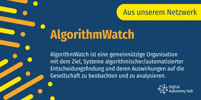 AlgorithmWatch ist eine gemeinnützige Organisation mit dem Ziel, Systeme algorithmischer/automatisierter Entscheidungsfindung und deren Auswirkungen auf die Gesellschaft zu beobachten und zu analysieren.