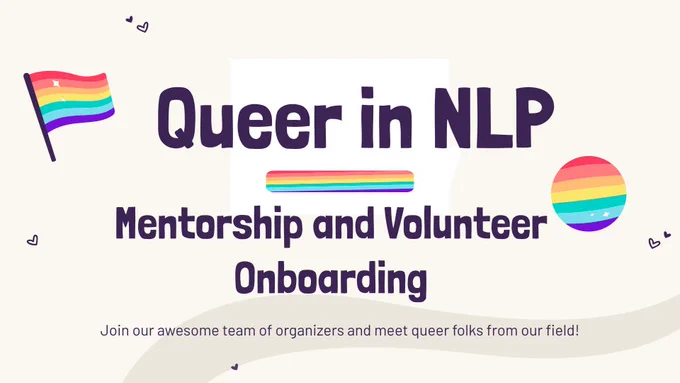 A poster with rainbow flags and with the following text: Queer in NLP Mentorship and Volunteer Onboarding. Join our awesome team of organizers and meet queer folks from our field! 