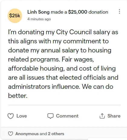 Screenshot from givebutter of Linh Song's $25,000 donation. She writes, "I’m donating my City Council salary as this aligns with my commitment to donate my annual salary to housing related programs. Fair wages, affordable housing, and cost of living are all issues that elected officials and administrators influence. We can do better."