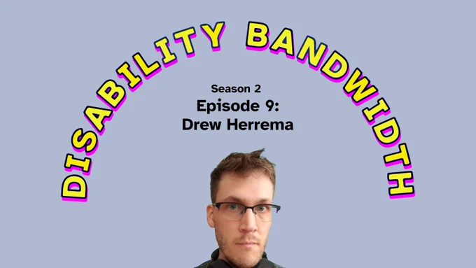 Title “Disability Bandwidth, Season 2 Episode 9: Drew Herrema.” Drew's headshot is below, and he is a white man with glasses and short light dark brown hair. 