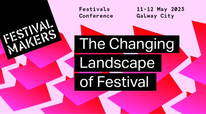 White text on black background against a colourful pink & red patterns reads: Festival Makers. Festivals Conference 11 - 12 May 2023 Galway City. The Changing Landscape of Festival.