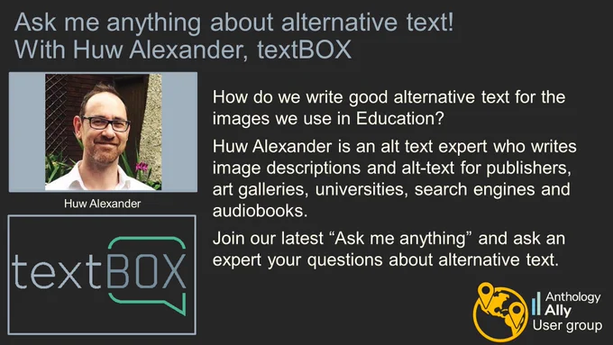 Ask me anything about alternative text! 
With Huw Alexander, textbox.
How do we write good alternative text for the images we use in Education? 
Huw Alexander is an alt text expert who writes image descriptions and alt-text for publishers, art galleries, universities, search engines and audiobooks.
Join our latest “Ask me anything” and ask an expert your questions about alternative text.
