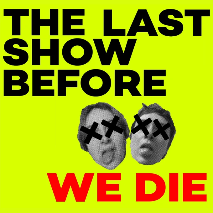 A yellowish green background, featuring the title THE LAST SHOW BEFORE WE DIE. The heads of two people are featured in grayscale. Both heads have their tongues out, and there are black crosses over their eyes.