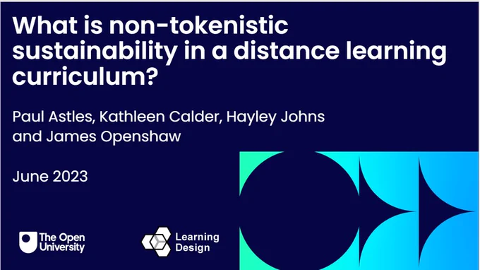 Graphic that reads:
What is non-tokenistic sustainabiity in a distance learning curriciulum? 
Paul Astles, Kathleen Calder, Hayley Johns and James Openshaw.
June 2023.
