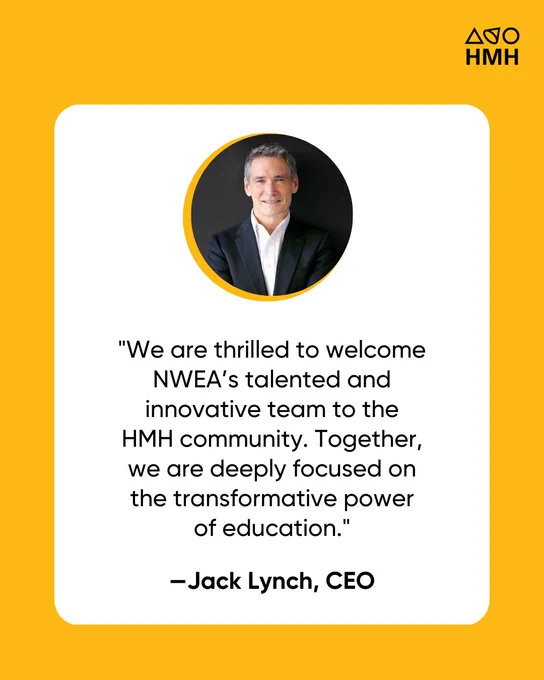 Quote card with yellow background and black HMH logo in upper right hand corner. Circular headshot of Jack Lynch in the center. Text reads: "We are thrilled to welcome NWEA’s talented and innovative team to the HMH community. Together, we are deeply focused on the transformative power of education." - Jack Lynch, CEO