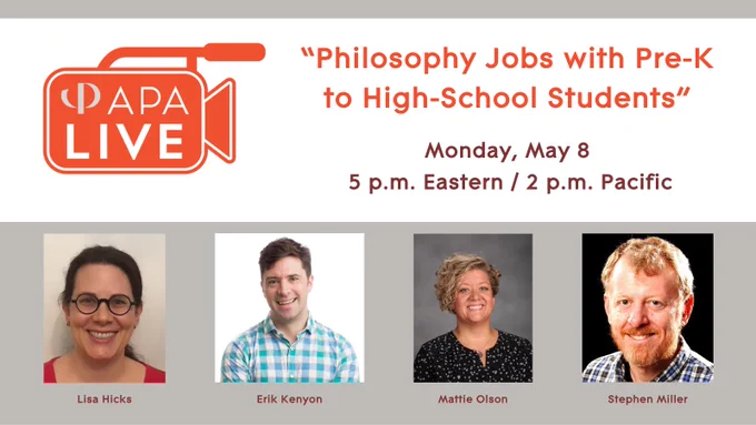 APA Live: Philosophy Jobs with Pre-K to High School Students," Monday, May 8, 5 p.m. Eastern/2 p.m. Pacific, with Lisa Hicks, Erik Kenyon, Mattie Olson, and Stephen Miller