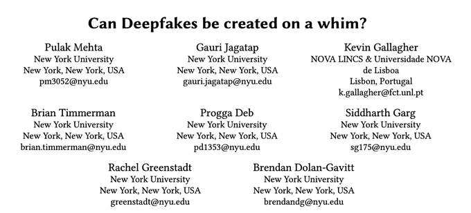 Screenshot of paper title and authors.
Title: Can Deepfakes be created on a whim?
Authors: Pulak Mehta, Gauri Jagatap, Kevin Gallagher, Brian Timmerman, Progga Deb, Siddharth Garg, Rachel Greenstadt, and Brendan Dolan-Gavitt