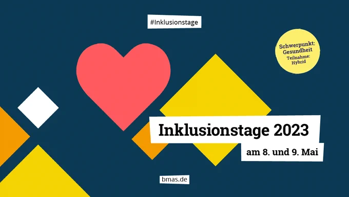 Infokachel mit bunten Rauten und einem roten Herz auf dunkelblauem Hintergrund. Darauf der Text: Inklusionstage 2023 am 8. und 9. Mai. Schwerpunkt: Gesundheit, Teilnahme: Hybrid.
Oben: #Inklusion, Unten: URL: bmas.de