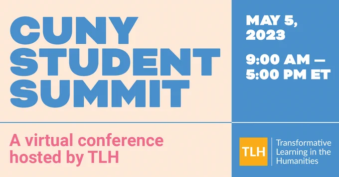 CUNY Student Summit, May 5, 2023 9:00 am - 5:00 pm ET. A virtual conference hosted by TLH - Transformative Learning in the Humanities