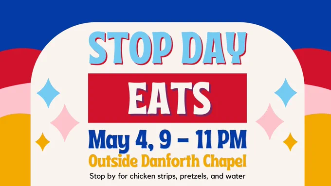 Background of image is 3 bars of color - blue, red, and pink. A cream shape in front has text that says Stop Day Eats May 4, 9-11pm. Outside Danforth Chapel. Stop by for chicken strips, pretzels, and water. 