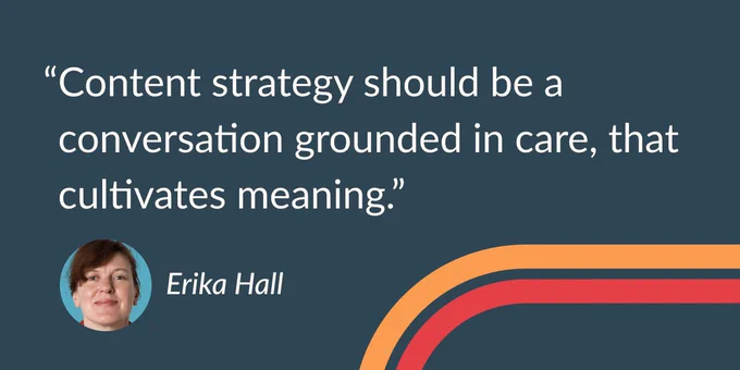 "Content strategy should be a conversation grounded in care, that cultivates meaning." —Erika Hall