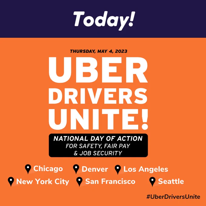 Top of image is a purple banner that says Today! in white letters. Followed by the date, Thursday, May 4, 2023, and Uber Drivers Unite! National Day of Action for Safety, Fair Pay, and Job Security on an orange and black background. Below the cities listed are Chicago, Denver, Los Angeles, New York City, San Francisco, and Seattle