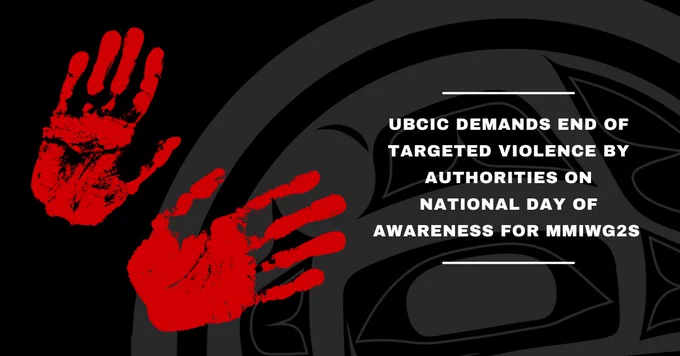 Two red hand prints on left of image. 

Black background with U B C I C logo. 

White text reads "U B C I C Demands End of Targeted Violence by Authorities on National Day of Awareness for M M I W G 2 S "