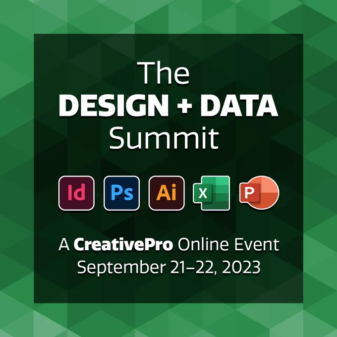 Green title slide with white text at the top that reads: The Design   Data Summit. Below are 5 small squares that represent Adobe InDesign, PhotoShop, Illustrator, Excel and PowerPoint. Below those it reads in white type: A CreativePro Online Event, September 21-22, 2023.