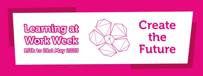 Pink rectangular banner with a white centre celebrating learning at work week. Text to the left says Learning at Work Week 15th to 19th May 2023, with a line art infographic in centre resembling a flower, and text to the right says Create the Future.