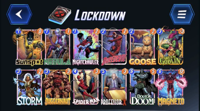 # (1) Sunspot
# (1) Nebula
# (1) Nightcrawler
# (2) Daredevil
# (2) Goose
# (3) Green Goblin
# (3) Storm
# (3) Juggernaut
# (4) Spider-Man
# (5) Professor X
# (6) Doctor Doom
# (6) Magneto
#
eyJDYXJkcyI6W3siQ2FyZERlZklkIjoiU3Vuc3BvdCJ9LHsiQ2FyZERlZklkIjoiTmlnaHRjcmF3bGVyIn0seyJDYXJkRGVmSWQiOiJEYXJlZGV2aWwifSx7IkNhcmREZWZJZCI6Ikdvb3NlIn0seyJDYXJkRGVmSWQiOiJTdG9ybSJ9LHsiQ2FyZERlZklkIjoiSnVnZ2VybmF1dCJ9LHsiQ2FyZERlZklkIjoiU3BpZGVyTWFuIn0seyJDYXJkRGVmSWQiOiJQcm9mZXNzb3JYIn0seyJDYXJkRGVmSWQiOiJEckRvb20ifSx7IkNhcmREZWZJZCI6Ik1hZ25ldG8ifSx7IkNhcmREZWZJZCI6IkdyZWVuR29ibGluIn0seyJDYXJkRGVmSWQiOiJOZWJ1bGEifV19
#
# To use this deck, copy it to your clipboard and paste it from the deck editing menu in Snap.