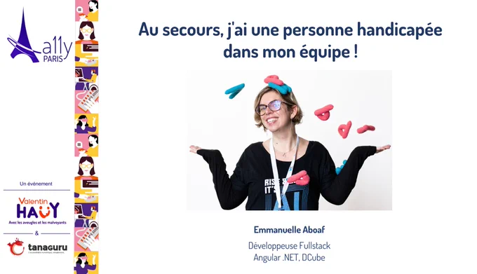 Image représentant le titre de la conférence : Au secours, j'ai une personne handicapée dans mon équipe ! La photo de l'intervenante et la description de ses fonctions. Emmanuelle Aboaf, développeuse Fullstack Angular .NET chez Dcube. Logos de A11y Paris, association Valentin Haüy et Tanaguru.