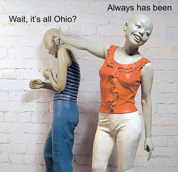 Mannequin Pointing at Crying Mannequin meme image from another angle but with the text:
Wait, it's all Ohio?
Always has been