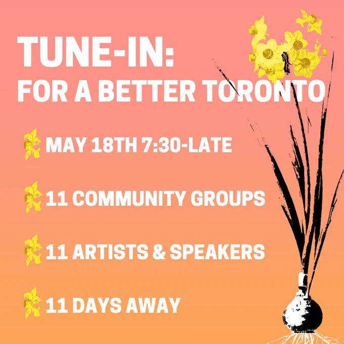 Poster for Tune-In: With a pink and orange background and a flower on the right hand side. The post reads: Tune-In for a better Toronto. May 18th 7:30-Late, 11 Community Groups, 11 Artists and Speakers, 11 Days away.