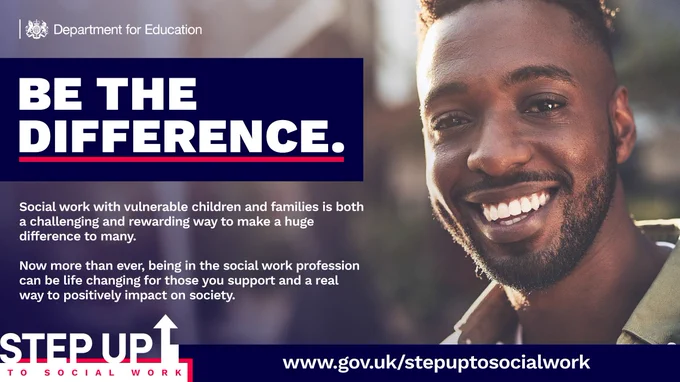 Poster text 
Be the difference 
Social work with vulnerable children and families is both a challenging and rewarding way to make a huge difference for many.
Now more than ever being in the social work profession can be life changing for those you support and a real way to positively impact society