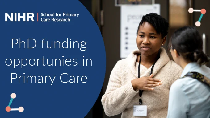 Text reads NIHR; School for Primary Care Research. PhD funding opportunities in Primary Care

Two young women standing chatting in a conference setting.
