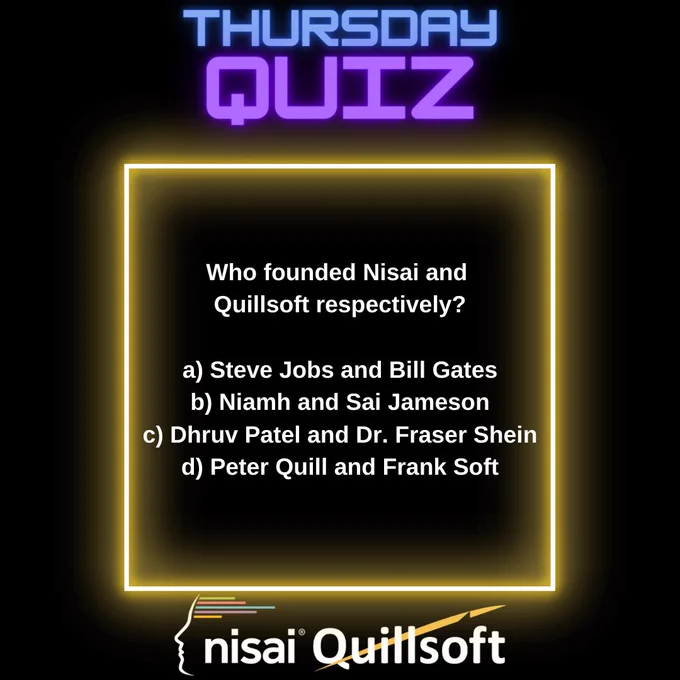 Thursday Quiz by Nisai Quillsoft (logos shown at top and bottom of page respectively).

Who founded Nisai and Quillsoft respectively?

a) Steve Jobs and Bill Gates
b) Niamh and Sai Jameson
c) Dhruv Patel and Dr. Fraser Shein
d) Peter Quill and Frank Soft

Black background with neon gold frame.
