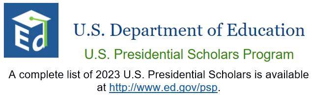 U.S. Department of Education U.S. Presidential Scholars Program. A completed list of 2023 U.S. Presidential Scholars is available at http://www.ed.gov/psp.