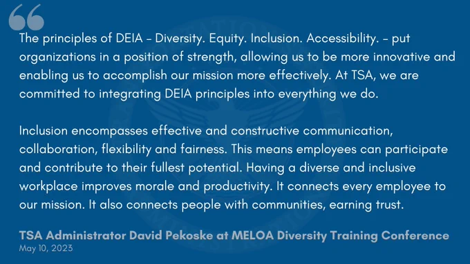 The principles of DEIA – Diversity. Equity. Inclusion. Accessibility. – put organizations in a position of strength, allowing us to be more innovative and enabling us to accomplish our mission more effectively. At TSA, we are committed to integrating DEIA principles into everything we do. 

Inclusion encompasses effective and constructive communication, collaboration, flexibility and fairness. This means employees can participate and contribute to their fullest potential. Having a diverse and inclusive workplace improves morale and productivity. It connects every employee to our mission. It also connects people with communities, earning trust. 
