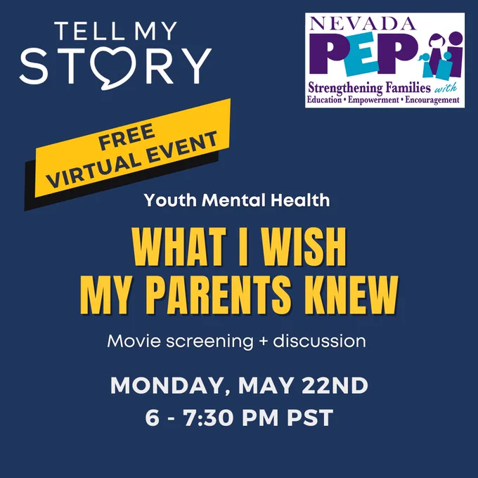 Tell My Story and Nevada PEP Free Virtual Event on Youth Mental Health. What I Wish My Parents Knew movie screening and discussion. Monday, May 22nd 6 - 7:30 PM PST