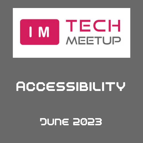 IM Tech Meetup poster with the IM Tech Meetup logo on a white background, which is on top of a grey post background. On the grey poster are the words Accessibility and June 2023 in white text