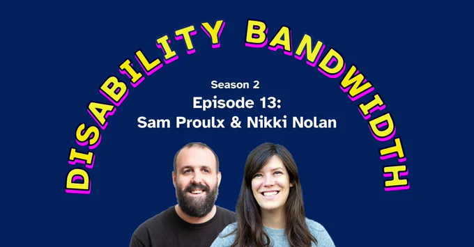 Disability Bandwidth, Season 2 episode 13: Sam Proulx and Nikki Nolan. Headshots of Sam and Nikki. Sam is a white man with a dark beard, and Nikki is a white woman with long dark hair.