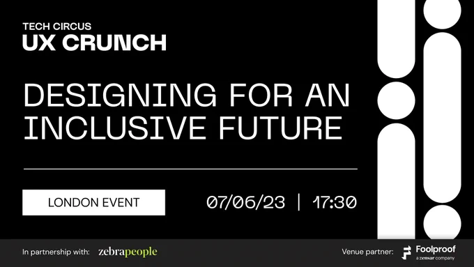 White text on a black background, which gives information about the event being promoted. Tech Circus, UX Crunch, Designing for an inclusive future. 07/06/23, 17:30, London event. In partnership with Zebra people. Venue partner: Foolproof, a Zensar company. 