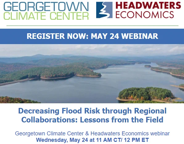 Aerial image of a river. Text reads: Register Now: May 24 Webinar. Decreasing Flood Risk through Regional Collaborations: Lessons from the Field. Georgetown Climate Center & Headwaters Economics webinar. Wednesday, May 24 at 11 AM CT/ 12 PM ET