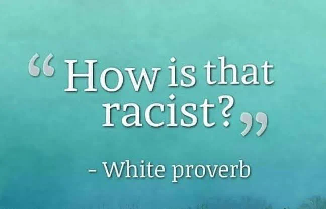 “How is that racist?” - white proverb