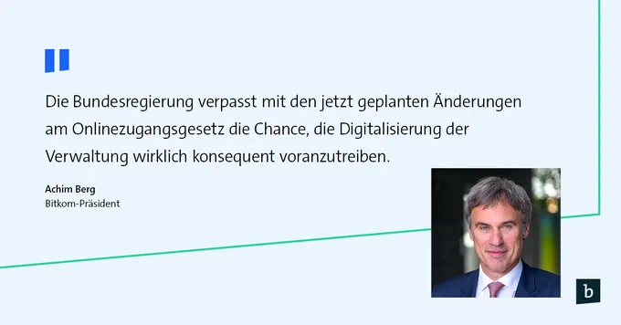 Zitatkachel von Bitkom-Präsident Achim Berg mit einem Porträt. Auf hellblauem Grund steht in schwarzer Schrift: Die Bundesregierung verpasst mit den jetzt geplanten Änderungen am Onlinezugangsgesetz die Chance, die Digitalisierung der Verwaltung wirklich konsequent voranzutreiben. Das Zitat wird von einem leuchtgrünen Rahmen eingerahmt, außerdem sind dunkelblaue Anführungszeichen zu sehen.