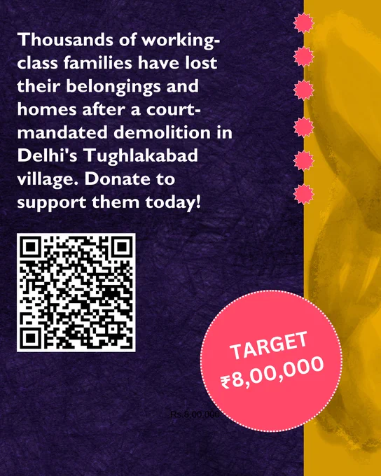 On a textured purple background on three-fourths of the page with a yellow-brown patch along the right side is the text: Thousands of working-class families have lost their belongings and homes after a court-mandated demolition in Delhi's Tughlakabad village. Donate to support them today!

Below it is the QR code that leads to the fundraising page. 

On the right hand bottom is a pink circle within which is the text: Target ₹8,00,000.