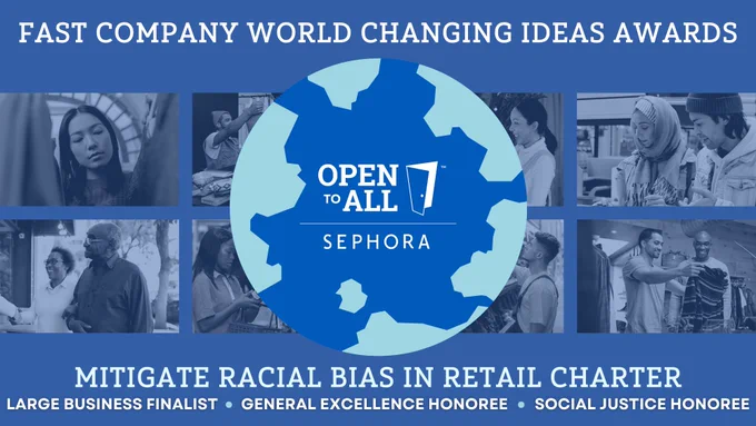 Fast Company World Changing Ideas Awards Open to All Sephora Mitigate Racial Bias in Retail Charter Large Business Finalist, General Excellence Honoree, Social Justice Honoree