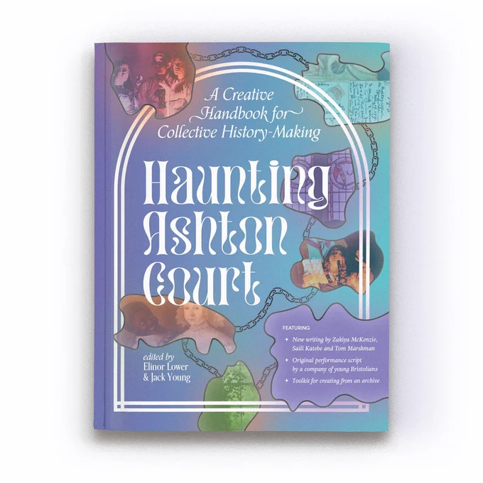 The cover of the book 'Haunting Ashton Court'. On the cover, an arched shape encloses all the content, evocative of an old, arched window. The title of the book is in wobbly, 'ghostly' font. Dotted around the cover are cut-outs, showing slices of photographs from archives or performances. One shows an old painting of a young black page boy and his young white mistress. Another shows a young person holding a scripts and gesturing powerfully, lit by red light. Another shows three young people gathered around a microphone, casting dramatic shadows. Another shows an old stained-glass window with a family crest, and a pile of old postcards. Between these images, a chain loops and curves.